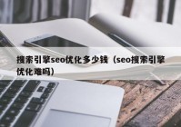 搜索引擎seo优化多少钱（seo搜索引擎优化难吗）