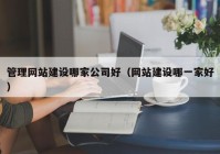 管理网站建设哪家公司好（网站建设哪一家好）