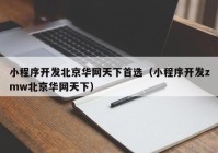 小程序开发北京华网天下首选（小程序开发zmw北京华网天下）