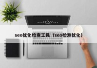 seo优化检查工具（seo检测优化）