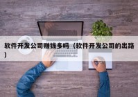 软件开发公司赚钱多吗（软件开发公司的出路）