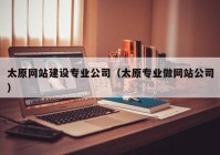 太原网站建设专业公司（太原专业做网站公司）