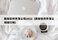 西安软件开发公司2022（西安软件开发公司排行榜）