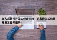 嵌入式软件开发工程师招聘（研发嵌入式软件开发工程师招聘）