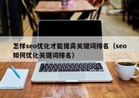 怎样seo优化才能提高关键词排名（seo如何优化关键词排名）