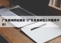 广东商城网站建设（广东商务诚信公共服务平台）