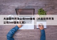 大连软件开发公司500强有（大连软件开发公司500强有几家）