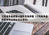 江苏省食品经营小程序开发步骤（江苏省食品经营许可证网址怎么填写）